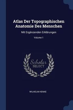 portada Atlas Der Topographischen Anatomie Des Menschen: Mit Ergänzenden Erklärungen; Volume 1 (in English)