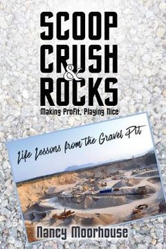 portada Scoop, Crush & Rocks: Making Profit, Playing Nice: Life Lessons from the Gravel Pit (en Inglés)