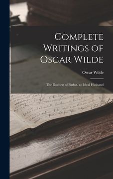 portada Complete Writings of Oscar Wilde: The Duchess of Padua. an Ideal Husband (en Inglés)