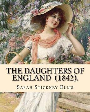portada The Daughters of England (1842). By: Sarah Stickney Ellis: (Original Classics) Sarah Stickney Ellis, born Sarah Stickney (1799 - 16 June 1872), also k