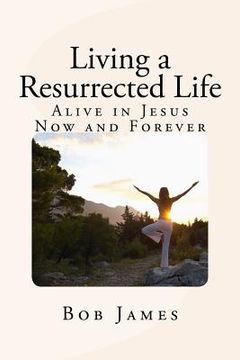 portada Living a Resurrected Life: Alive in Jesus Now and Forever (en Inglés)