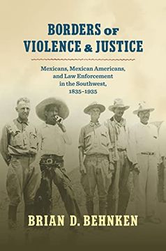 portada Borders of Violence and Justice: Mexicans, Mexican Americans, and law Enforcement in the Southwest, 1835-1935 (in English)