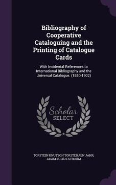 portada Bibliography of Cooperative Cataloguing and the Printing of Catalogue Cards: With Incidental References to International Bibliography and the Universa (en Inglés)