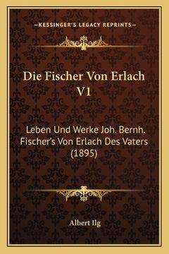 portada Die Fischer Von Erlach V1: Leben Und Werke Joh. Bernh. Fischer's Von Erlach Des Vaters (1895) (en Alemán)