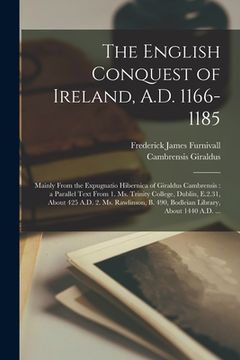 portada The English Conquest of Ireland, A.D. 1166-1185: Mainly From the Expugnatio Hibernica of Giraldus Cambrensis: a Parallel Text From 1. Ms. Trinity Coll