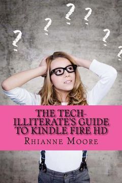 portada The Tech-Illiterate's Guide to Kindle Fire HD: The Essential Beginners Guide to Getting the Most Out of Your Kindle Fire HD and Kindle Fire HD 8.9 (en Inglés)