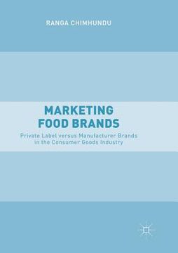 portada Marketing Food Brands: Private Label Versus Manufacturer Brands in the Consumer Goods Industry (en Inglés)