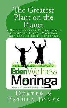portada The Greatest Plant on the Planet: The Revolutionary Plant that's Changing Live--Moringa Oleifera--God's Superfood (in English)
