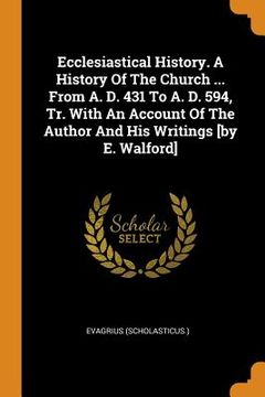 portada Ecclesiastical History. a History of the Church ... from A. D. 431 to A. D. 594, Tr. with an Account of the Author and His Writings [by E. Walford] (en Inglés)
