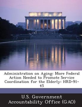 portada Administration on Aging: More Federal Action Needed to Promote Service Coordination for the Elderly: Hrd-91-45 (en Inglés)