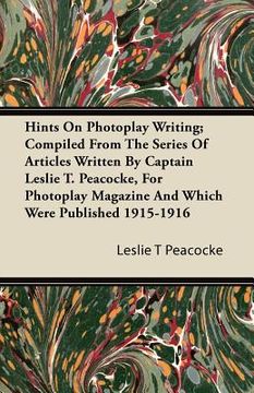 portada hints on photoplay writing; compiled from the series of articles written by captain leslie t. peacocke, for photoplay magazine and which were publishe (en Inglés)
