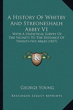 portada a history of whitby and streoneshalh abbey v1: with a statistical survey of the vicinity to the distance of twenty-five miles (1817) (en Inglés)