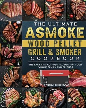 portada The Ultimate ASMOKE Wood Pellet Grill & Smoker Cookbook: The Easy And No-Fuss Recipes For Your Whole Family And Friends (en Inglés)
