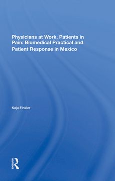 portada Physicians at Work, Patients in Pain: Biomedical Practice and Patient Response in Mexico [Hardcover ] 