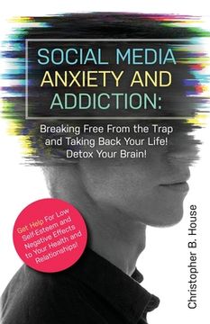 portada Social Media Anxiety and Addiction: Breaking Free from the Trap and Taking Back Your Life! Detox Your Brain! (in English)