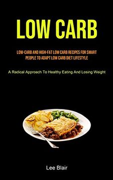 portada Low Carb: Low-Carb and High-Fat low Carb Recipes for Smart People to Adapt low Carb Diet Lifestyle (a Radical Approach to Healthy Eating and Losing Weight) (in English)