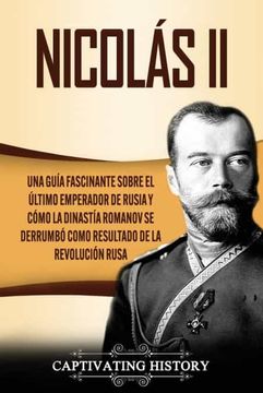 portada Nicolás ii: Una Guía Fascinante Sobre el Último Emperador de Rusia y Cómo la Dinastía Romanov se Derrumbó Como Resultado de la Revolución Rusa