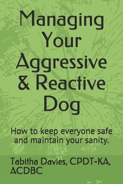 portada Managing Your Aggressive & Reactive Dog: How to keep you and your dog safe, how to talk to your veterinarian, and where to find professional help. (en Inglés)