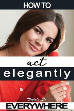 portada How to Act Elegantly Everywhere!: Manners & Etiquette for Every Occasion (en Inglés)