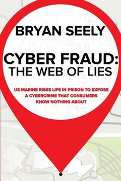 portada Cyber Fraud: The Web of Lies: US Marine Risks Life in Prison To Expose a Cybercrime That Consumers Know Nothing About