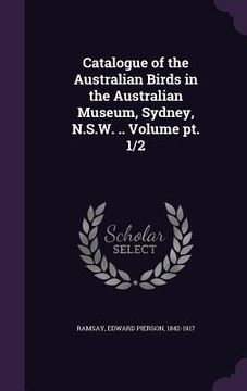 portada Catalogue of the Australian Birds in the Australian Museum, Sydney, N.S.W. .. Volume pt. 1/2 (en Inglés)