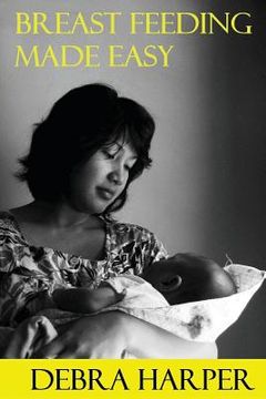 portada Breast Feeding Made Easy: How To Breastfeed For Mothers Of Newborns (en Inglés)