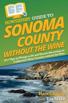 portada HowExpert Guide to Sonoma County without the Wine: 101+ Tips on Things to Do and Tourist Attractions in California's Wine Country without the Wine (en Inglés)
