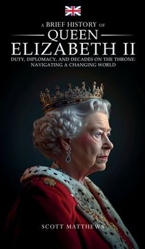 portada A Brief History of Queen Elizabeth II - Duty, Diplomacy, and Decades on the Throne: Navigating a Changing World (in English)