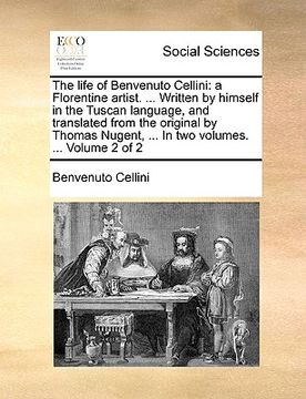 portada the life of benvenuto cellini: a florentine artist. ... written by himself in the tuscan language, and translated from the original by thomas nugent, (en Inglés)