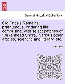 portada old price's remains; pr humous, or during life; comprising, with select patches of "birkenhead shore," various other articles, scientific and literary (en Inglés)