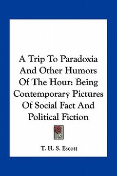portada a trip to paradoxia and other humors of the hour: being contemporary pictures of social fact and political fiction (in English)