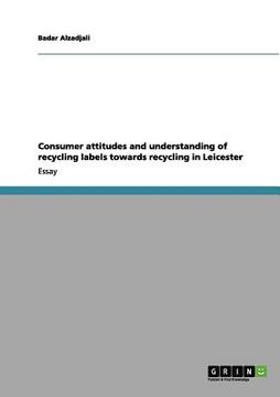 portada consumer attitudes and understanding of recycling labels towards recycling in leicester (en Inglés)