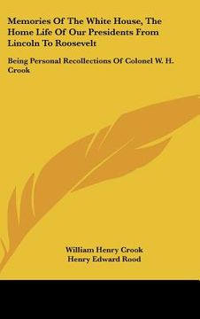 portada memories of the white house, the home life of our presidents from lincoln to roosevelt: being personal recollections of colonel w. h. crook (en Inglés)