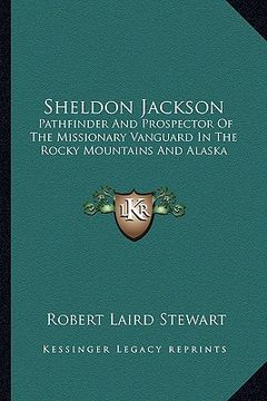 portada sheldon jackson: pathfinder and prospector of the missionary vanguard in the rocky mountains and alaska (en Inglés)