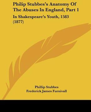 portada philip stubbes's anatomy of the abuses in england, part 1: in shakespeare's youth, 1583 (1877) (in English)