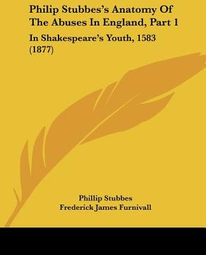 portada philip stubbes's anatomy of the abuses in england, part 1: in shakespeare's youth, 1583 (1877) (en Inglés)