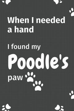 portada When I needed a hand, I found my Poodle's paw: For Poodle Puppy Fans