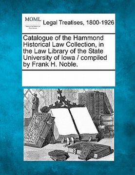 portada catalogue of the hammond historical law collection, in the law library of the state university of iowa / compiled by frank h. noble. (en Inglés)