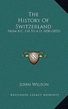 portada the history of switzerland: from b.c. 110 to a.d. 1830 (1832) (en Inglés)