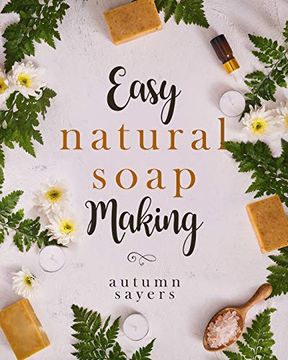 portada Easy Natural Soapmaking: How to Make Natural Soaps That Rejuvenate, Revitalize, and Nourish Your Skin. (en Inglés)