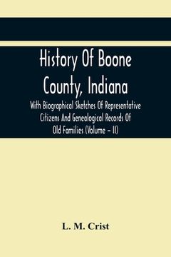 portada History Of Boone County, Indiana: With Biographical Sketches Of Representative Citizens And Genealogical Records Of Old Families (Volume - Ii) (en Inglés)