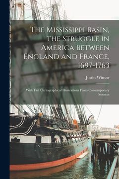 portada The Mississippi Basin, the Struggle in America Between England and France, 1697-1763; With Full Cartographical Illustrations From Contemporary Sources (en Inglés)