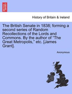 portada the british senate in 1838; forming a second series of random recollections of the lords and commons. by the author of "the great metropolis," etc. [j (en Inglés)