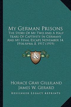portada my german prisons: the story of my two and a half years of captivity in germany and my final escape november 14, 1914-april 8, 1917 (1919 (in English)