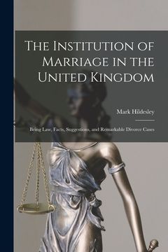portada The Institution of Marriage in the United Kingdom: Being Law, Facts, Suggestions, and Remarkable Divorce Cases (in English)