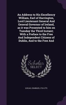 portada An Address to His Excellency William, Earl of Harrington, Lord Lieutenant General And General Governor of Ireland, as it was Presented to him on Tuesd (in English)