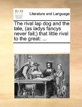 portada the rival lap dog and the tale, (as ladys fancys never fail; that little rival to the great (in English)