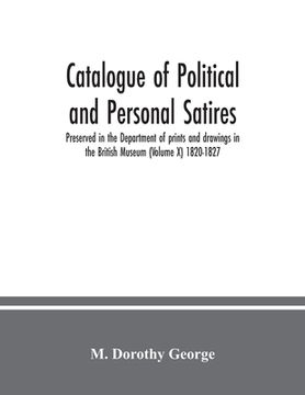 portada Catalogue of Political and Personal Satires; Preserved in the Department of prints and drawings in the British Museum (Volume X) 1820-1827 (en Inglés)