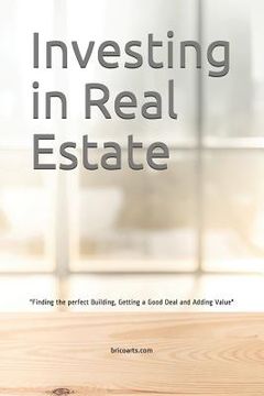 portada Investing in Real Estate: Finding the perfect Building, Getting a Good Deal and Adding Value (en Inglés)