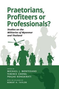 portada Praetorians, Profiteers or Professionals? Studies on the Militaries of Myanmar and Thailand (in English)